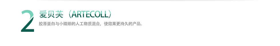 2 爱贝芙（ARTECOLL） 胶原蛋白与小微细的人工物质混合，使效果更持久的产品。