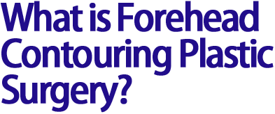 What is Forehead 
Contouring Plastic Surgery?