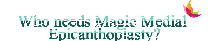 Who needs Magic Inner Corner Fold Removal (Canthoplasty)?